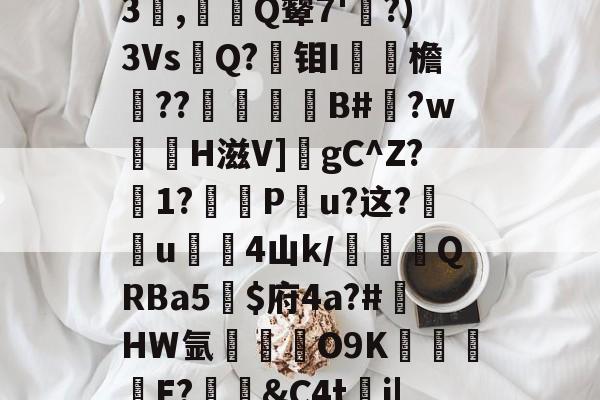 {a儤?煹餓暏婁q蒯?3,摡Q颦7'鯢?)3Vs杁Q?蛧钼I罸欥檐??萵厜維軙B#旿?w黨觱H滋V]饾gC^Z?髤1?厇P砡u?这?瞚u蘴傓4山k/弴挷恛QRBa5栴$府4a?#HW氩睷O9K矂E?鷅鐀&C4tj|鐛酑9的简单介绍